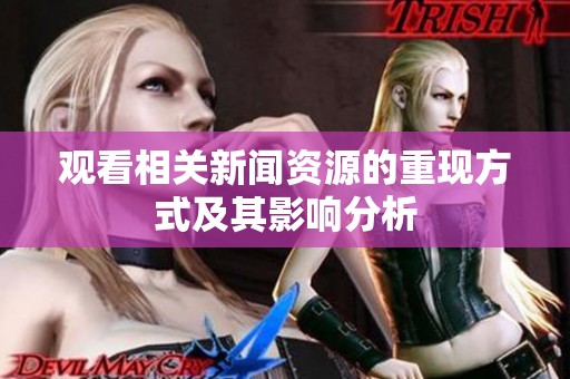 观看相关新闻资源的重现方式及其影响分析