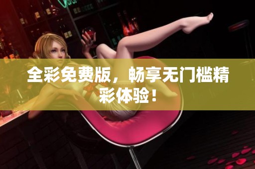全彩免费版，畅享无门槛精彩体验！