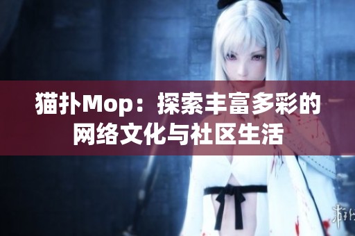 猫扑Mop：探索丰富多彩的网络文化与社区生活
