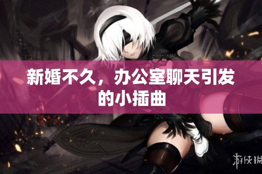 新婚不久，办公室聊天引发的小插曲