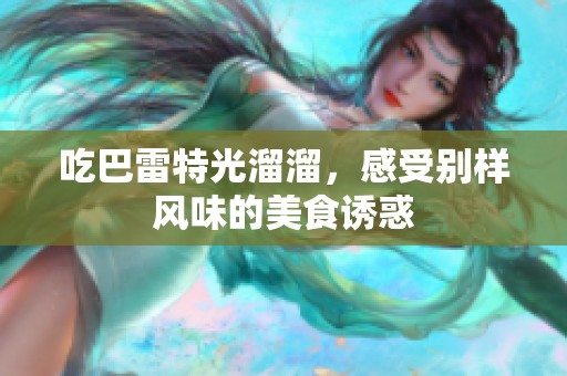 吃巴雷特光溜溜，感受别样风味的美食诱惑