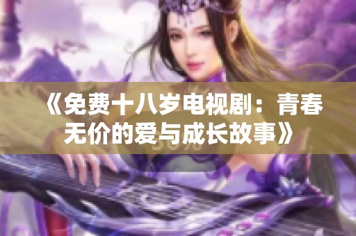 《免费十八岁电视剧：青春无价的爱与成长故事》