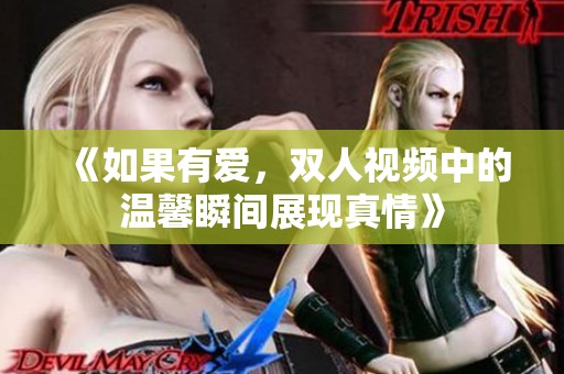 《如果有爱，双人视频中的温馨瞬间展现真情》