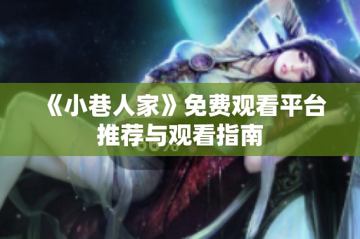 《小巷人家》免费观看平台推荐与观看指南