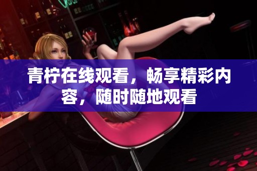 青柠在线观看，畅享精彩内容，随时随地观看