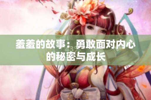 羞羞的故事：勇敢面对内心的秘密与成长