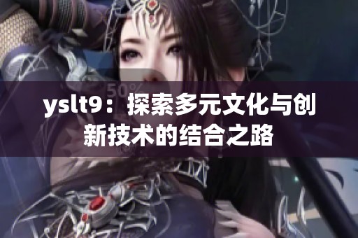yslt9：探索多元文化与创新技术的结合之路