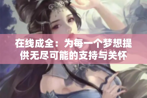 在线成全：为每一个梦想提供无尽可能的支持与关怀