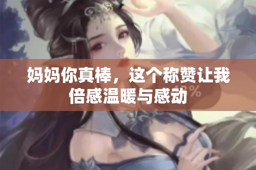 妈妈你真棒，这个称赞让我倍感温暖与感动