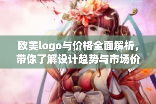 欧美logo与价格全面解析，带你了解设计趋势与市场价值