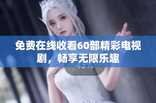 免费在线收看60部精彩电视剧，畅享无限乐趣
