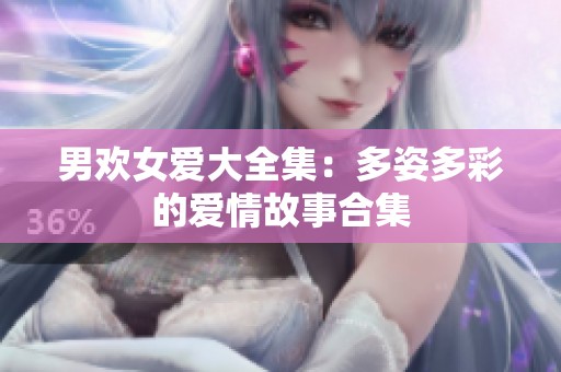 男欢女爱大全集：多姿多彩的爱情故事合集