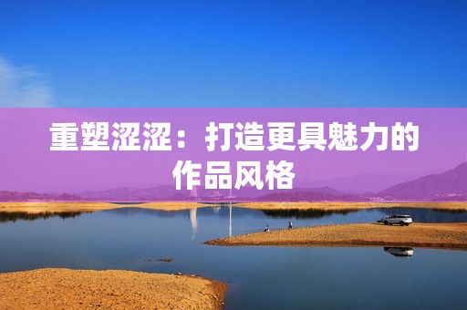重塑涩涩：打造更具魅力的作品风格