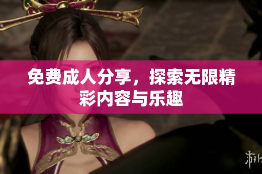 免费**分享，探索无限精彩内容与乐趣