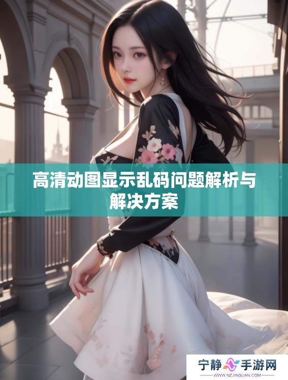 高清动图显示乱码问题解析与解决方案