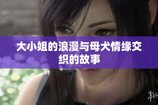 大小姐的浪漫与母犬情缘交织的故事