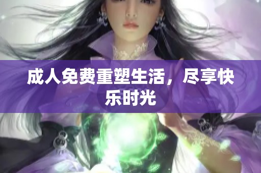 **免费重塑生活，尽享快乐时光