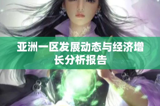 亚洲一区发展动态与经济增长分析报告