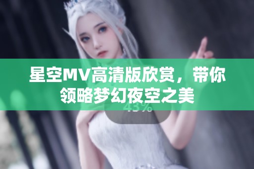 星空MV高清版欣赏，带你领略梦幻夜空之美
