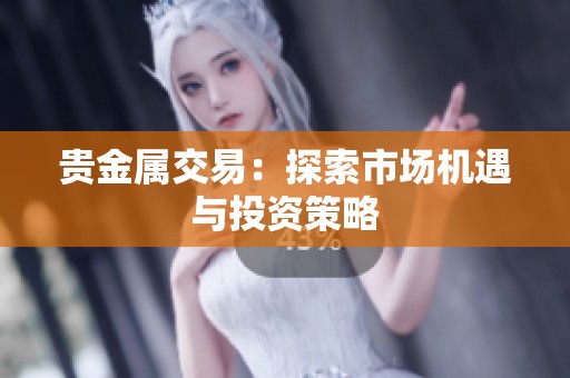 贵金属交易：探索市场机遇与投资策略
