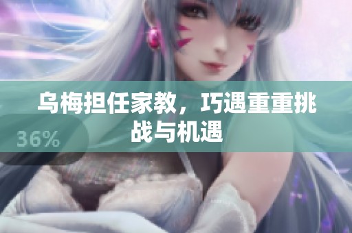 乌梅担任家教，巧遇重重挑战与机遇