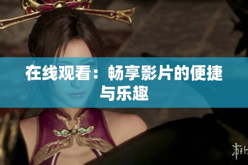 在线观看：畅享影片的便捷与乐趣