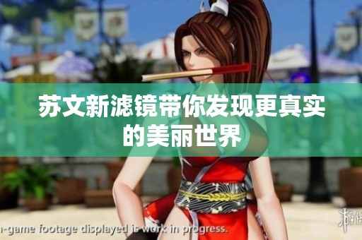 苏文新滤镜带你发现更真实的美丽世界