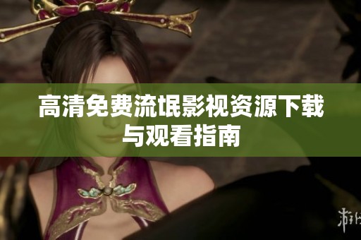 高清免费流氓影视资源下载与观看指南