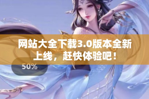 网站大全下载3.0版本全新上线，赶快体验吧！