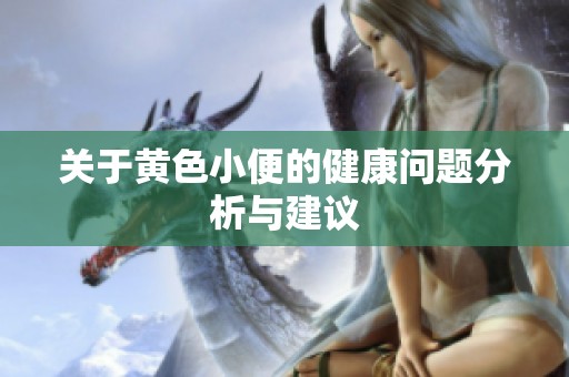 关于黄色小便的健康问题分析与建议