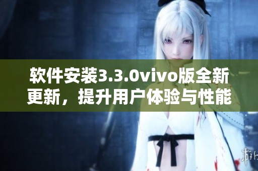 软件安装3.3.0vivo版全新更新，提升用户体验与性能！
