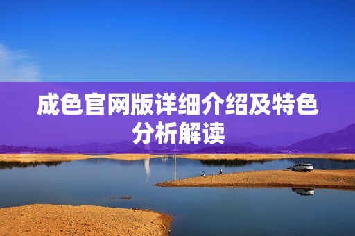 成色官网版详细介绍及特色分析解读