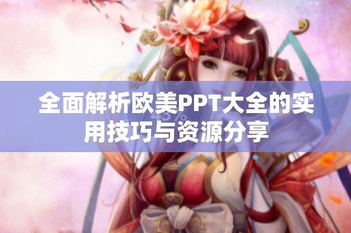 全面解析欧美PPT大全的实用技巧与资源分享