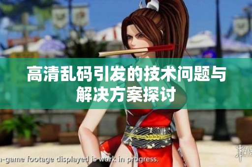 高清乱码引发的技术问题与解决方案探讨