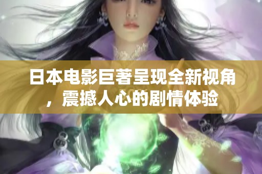 日本电影巨著呈现全新视角，震撼人心的剧情体验