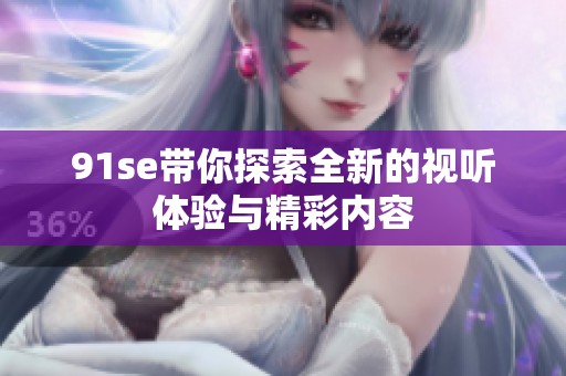 91se带你探索全新的视听体验与精彩内容