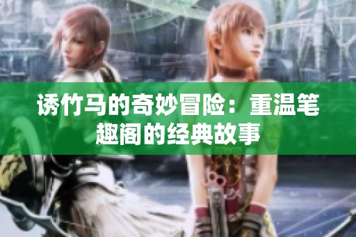 诱竹马的奇妙冒险：重温笔趣阁的经典故事
