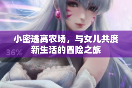 小密逃离农场，与女儿共度新生活的冒险之旅