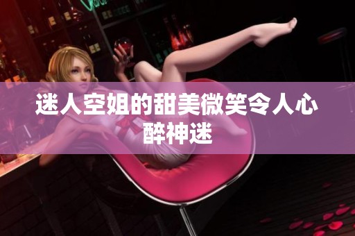 迷人空姐的甜美微笑令人心醉神迷