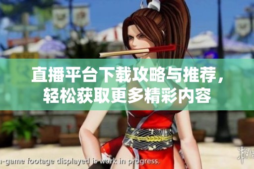 直播平台下载攻略与推荐，轻松获取更多精彩内容
