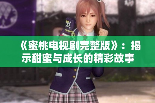 《蜜桃电视剧完整版》：揭示甜蜜与成长的精彩故事