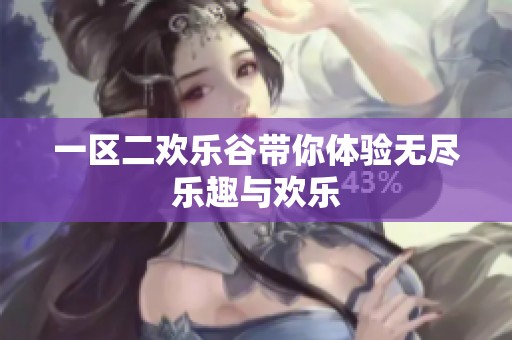一区二欢乐谷带你体验无尽乐趣与欢乐