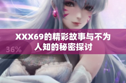XXX69的精彩故事与不为人知的秘密探讨