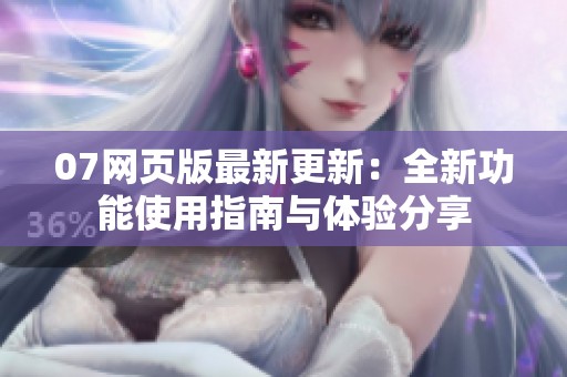 07网页版最新更新：全新功能使用指南与体验分享