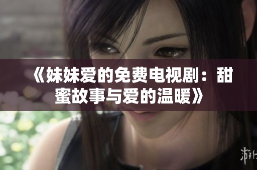 《妹妹爱的免费电视剧：甜蜜故事与爱的温暖》