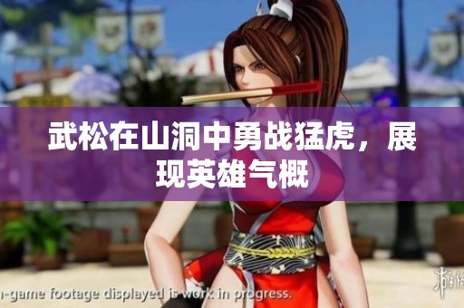武松在山洞中勇战猛虎，展现英雄气概