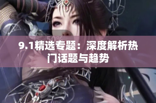9.1精选专题：深度解析热门话题与趋势