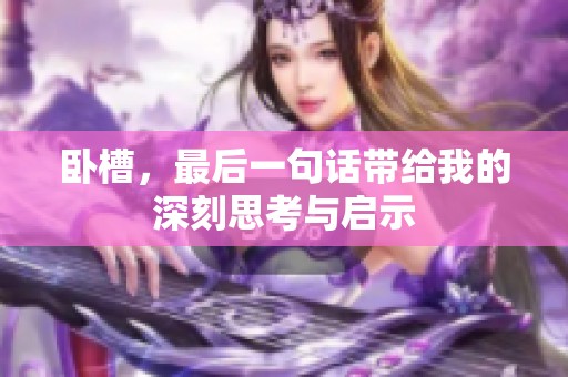 卧槽，最后一句话带给我的深刻思考与启示