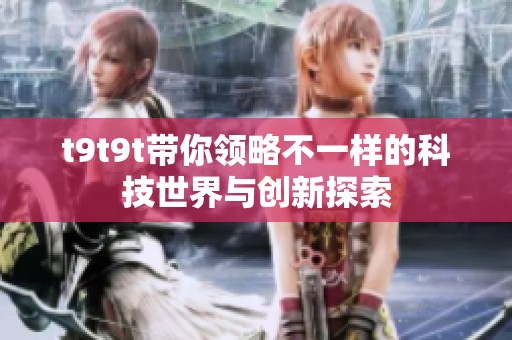 t9t9t带你领略不一样的科技世界与创新探索