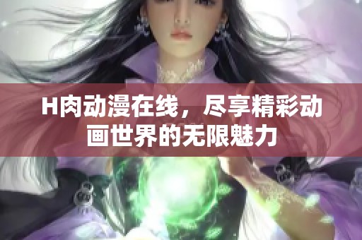 H肉动漫在线，尽享精彩动画世界的无限魅力